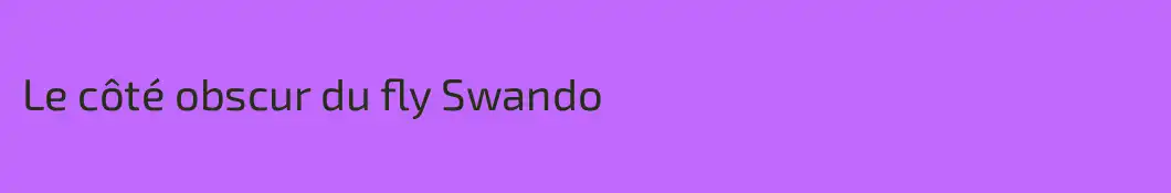 Le côté obscur du fly Swando